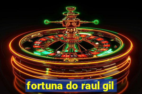 fortuna do raul gil